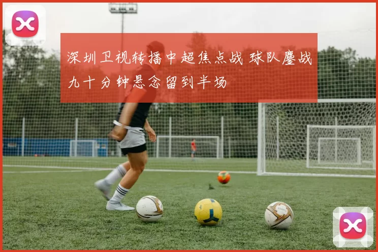深圳卫视转播中超焦点战 球队鏖战九十分钟悬念留到半场
