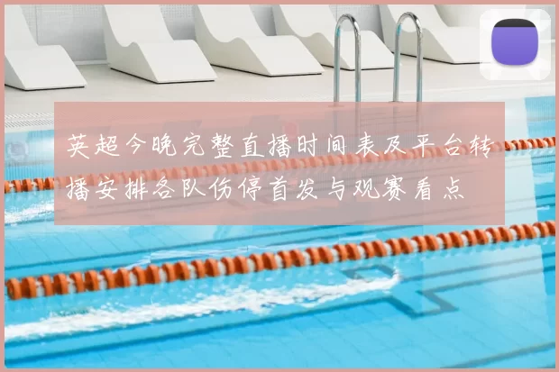 英超今晚完整直播时间表及平台转播安排各队伤停首发与观赛看点