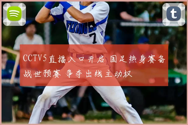 CCTV5直播入口开启 国足热身赛备战世预赛 争夺出线主动权