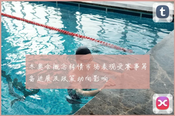 冬奥会概念转债市场表现受赛事筹备进展及政策动向影响