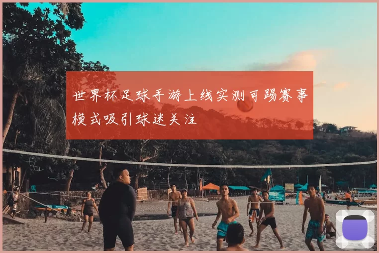 世界杯足球手游上线实测可踢赛事模式吸引球迷关注