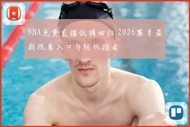 NBA免费直播低调回归 2026赛季最新观看入口与防坑指南