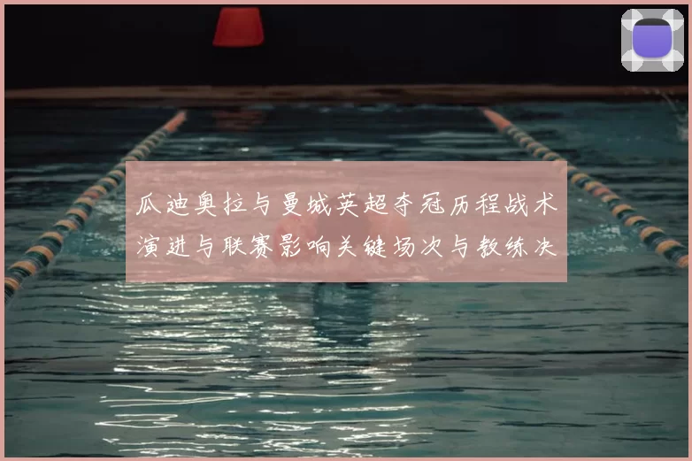 瓜迪奥拉与曼城英超夺冠历程战术演进与联赛影响关键场次与教练决策梳理