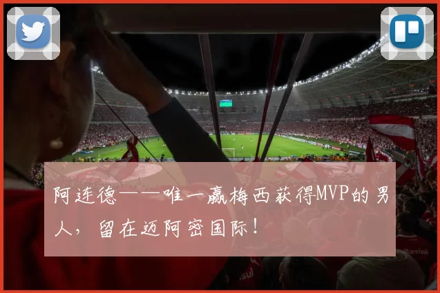 阿连德——唯一赢梅西获得MVP的男人，留在迈阿密国际！