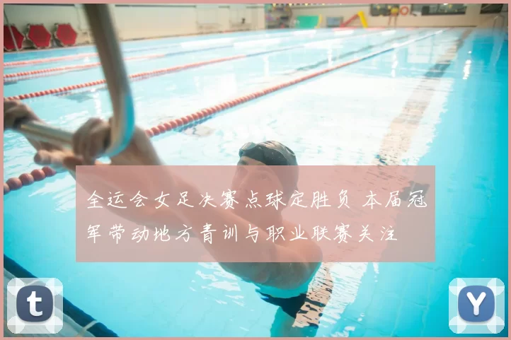 全运会女足决赛点球定胜负 本届冠军带动地方青训与职业联赛关注