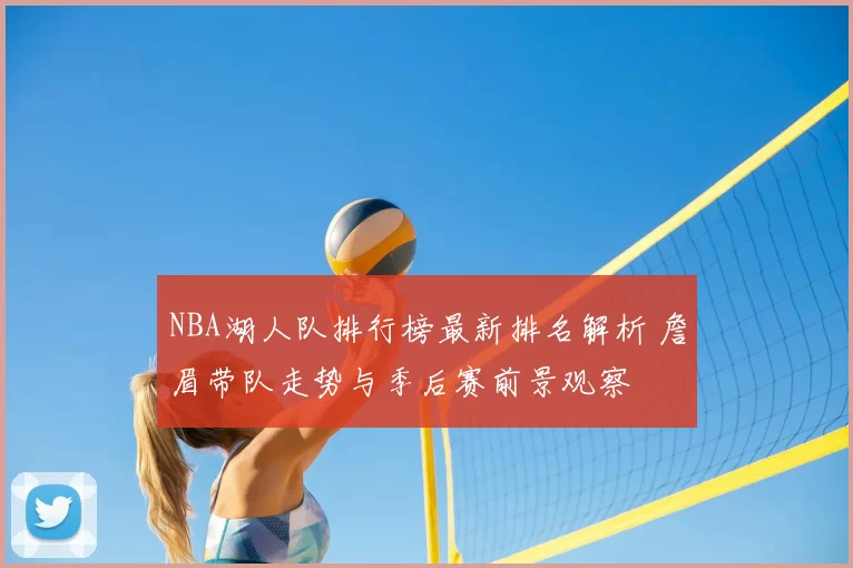 NBA湖人队排行榜最新排名解析 詹眉带队走势与季后赛前景观察