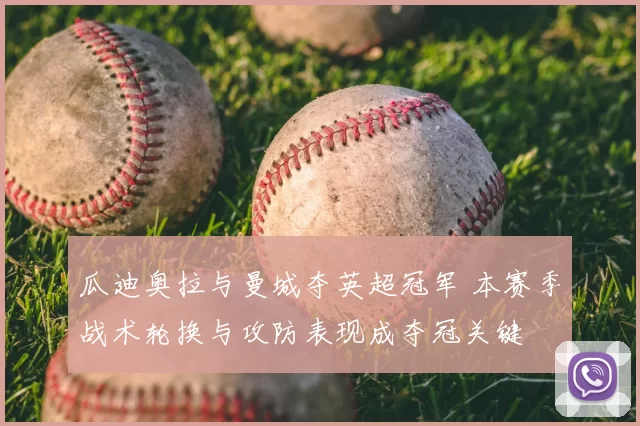 瓜迪奥拉与曼城夺英超冠军 本赛季战术轮换与攻防表现成夺冠关键