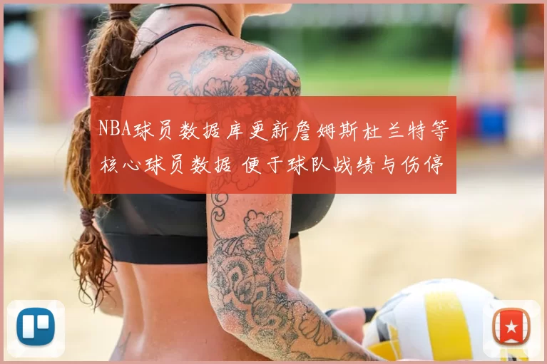 NBA球员数据库更新詹姆斯杜兰特等核心球员数据 便于球队战绩与伤停查询