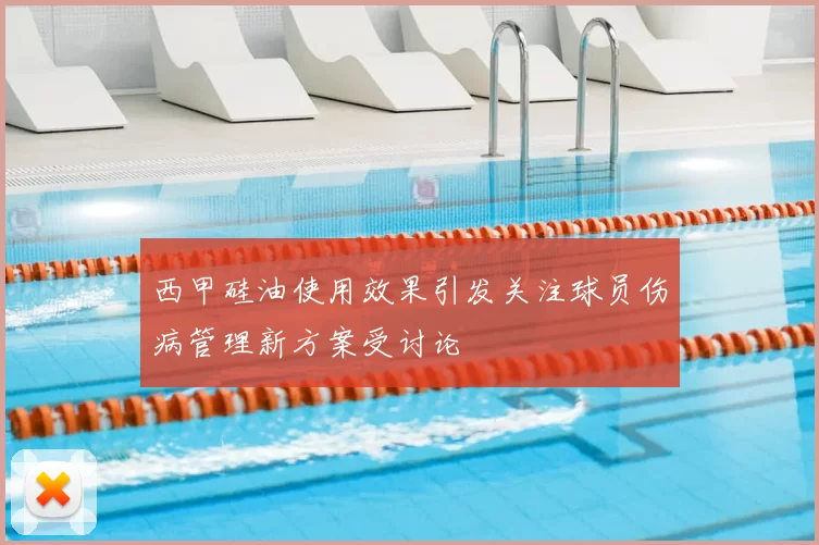 西甲硅油使用效果引发关注球员伤病管理新方案受讨论