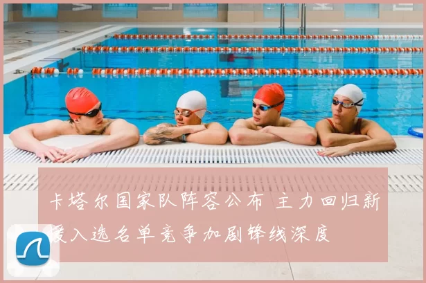 卡塔尔国家队阵容公布 主力回归新援入选名单竞争加剧锋线深度