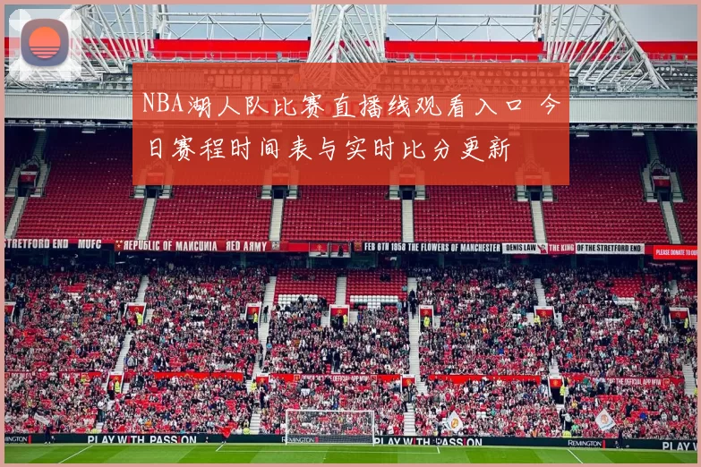 NBA湖人队比赛直播线观看入口 今日赛程时间表与实时比分更新