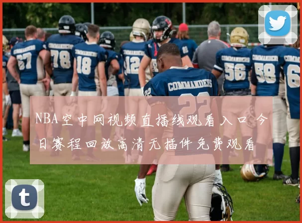 NBA空中网视频直播线观看入口 今日赛程回放高清无插件免费观看