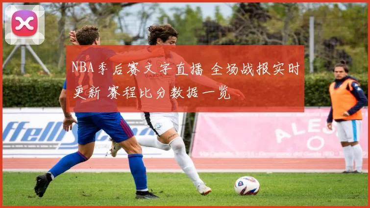 NBA季后赛文字直播 全场战报实时更新 赛程比分数据一览