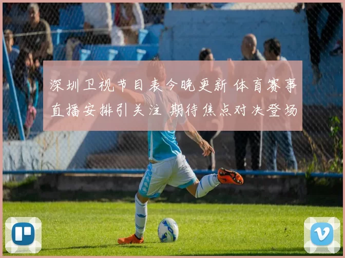 深圳卫视节目表今晚更新 体育赛事直播安排引关注 期待焦点对决登场