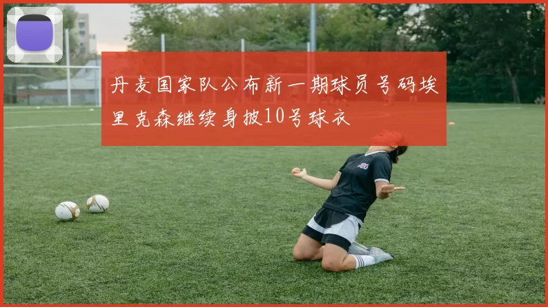 丹麦国家队公布新一期球员号码埃里克森继续身披10号球衣