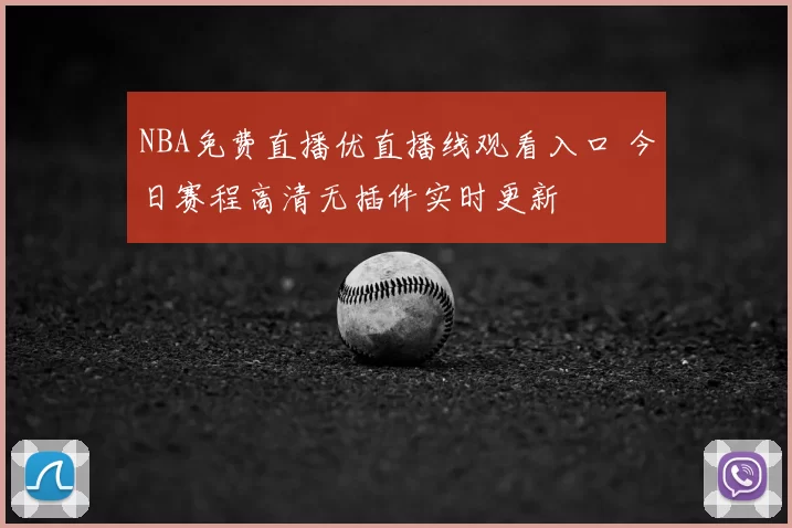 NBA免费直播优直播线观看入口 今日赛程高清无插件实时更新