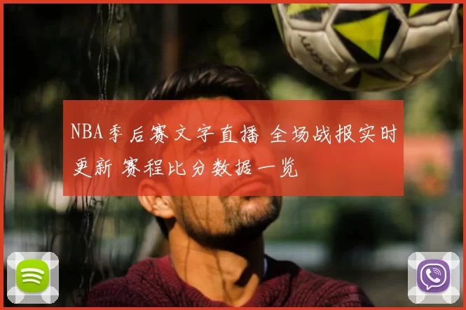 NBA季后赛文字直播 全场战报实时更新 赛程比分数据一览