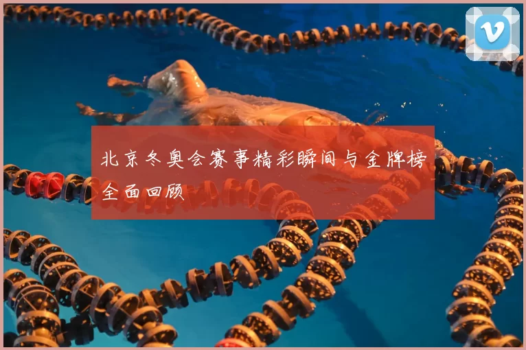 北京冬奥会赛事精彩瞬间与金牌榜全面回顾
