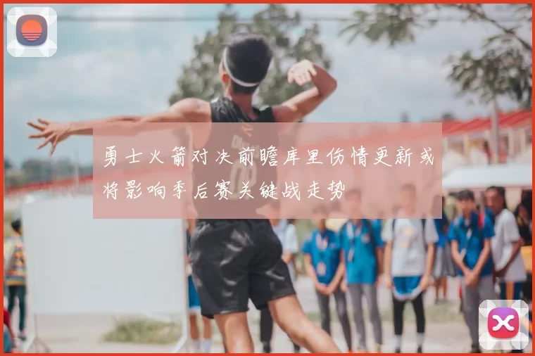 勇士火箭对决前瞻库里伤情更新或将影响季后赛关键战走势