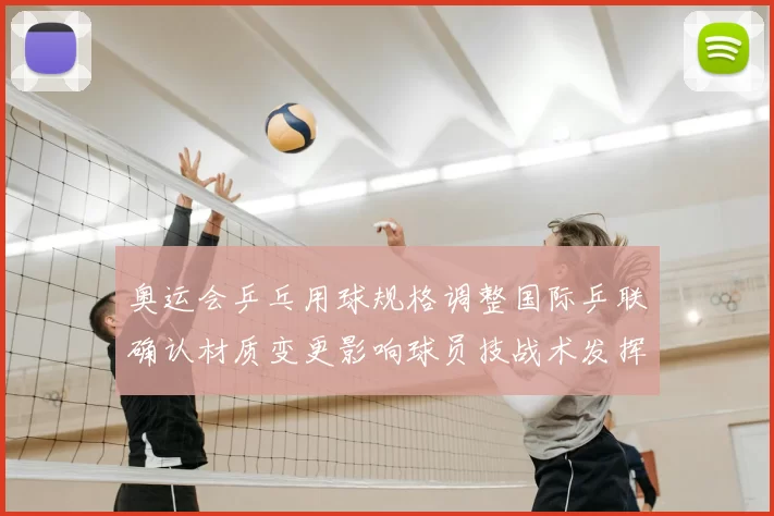 奥运会乒乓用球规格调整国际乒联确认材质变更影响球员技战术发挥