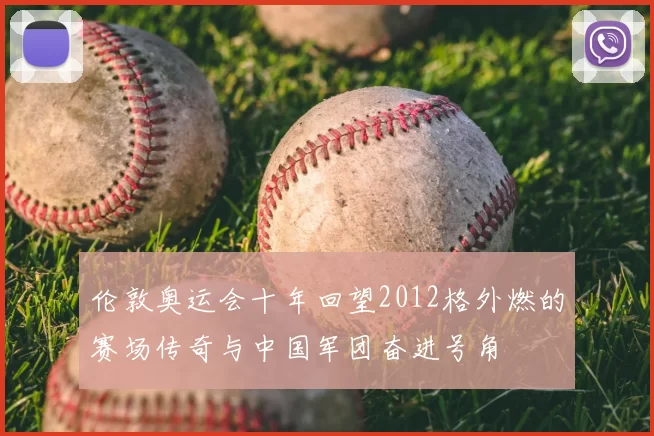 伦敦奥运会十年回望2012格外燃的赛场传奇与中国军团奋进号角
