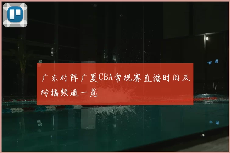 广东对阵广夏CBA常规赛直播时间及转播频道一览
