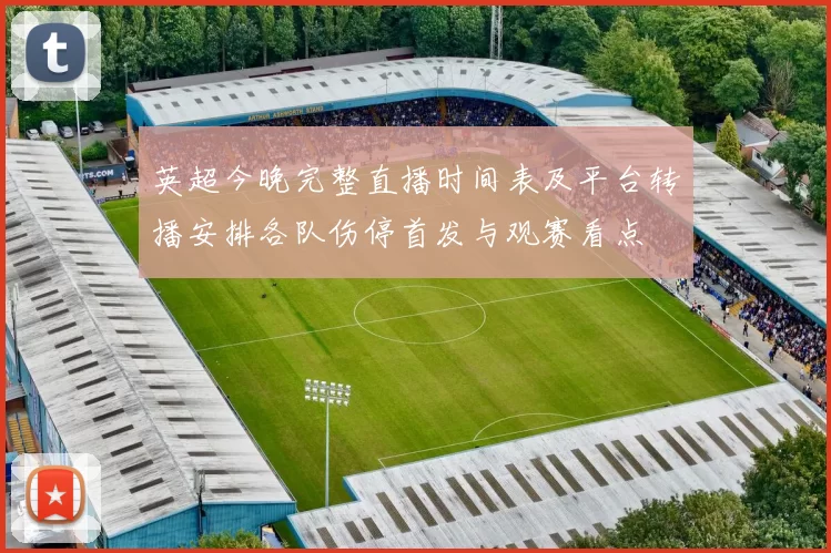 英超今晚完整直播时间表及平台转播安排各队伤停首发与观赛看点