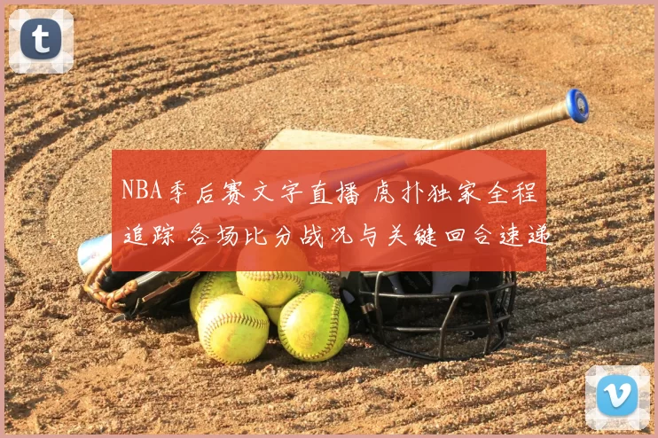 NBA季后赛文字直播 虎扑独家全程追踪 各场比分战况与关键回合速递