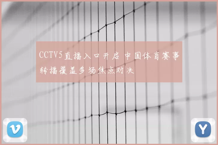 CCTV5直播入口开启 中国体育赛事转播覆盖多场焦点对决