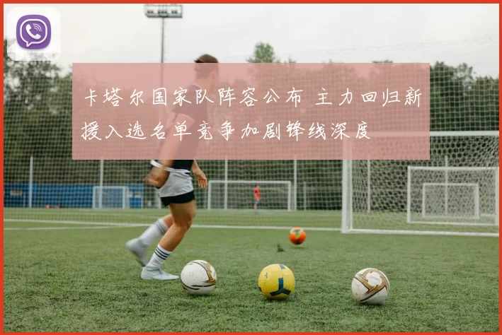 卡塔尔国家队阵容公布 主力回归新援入选名单竞争加剧锋线深度