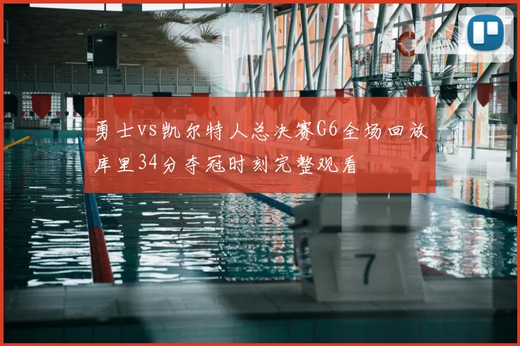 勇士vs凯尔特人总决赛G6全场回放库里34分夺冠时刻完整观看