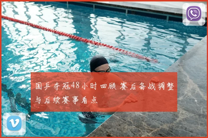 国乒夺冠48小时回顾 赛后备战调整与后续赛事看点