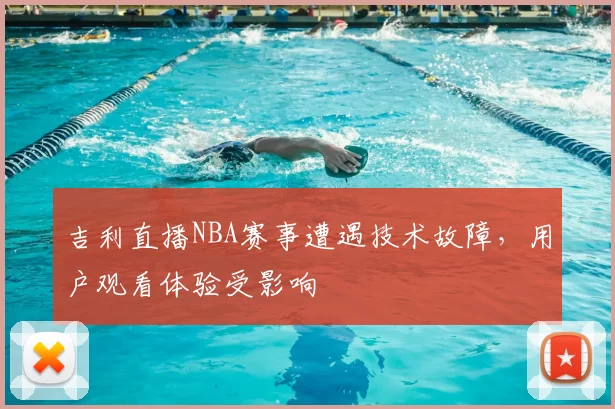 吉利直播NBA赛事遭遇技术故障,用户观看体验受影响