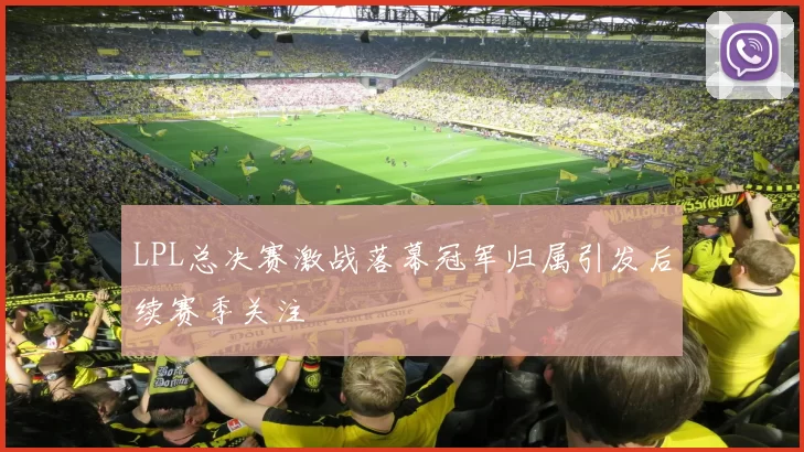 LPL总决赛激战落幕冠军归属引发后续赛季关注