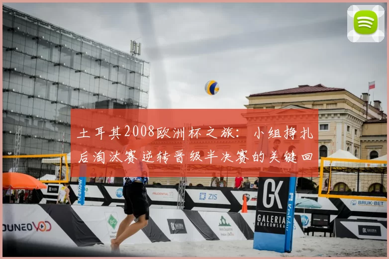 土耳其2008欧洲杯之旅：小组挣扎后淘汰赛逆转晋级半决赛的关键回顾