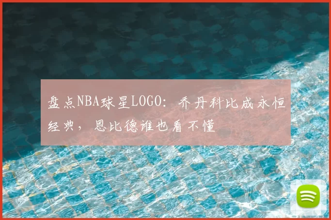 盘点NBA球星LOGO：乔丹科比成永恒经典，恩比德谁也看不懂