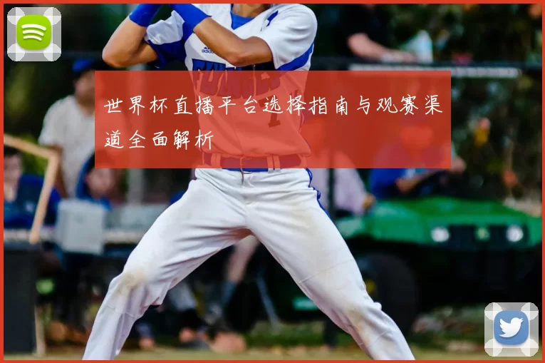 世界杯直播平台选择指南与观赛渠道全面解析