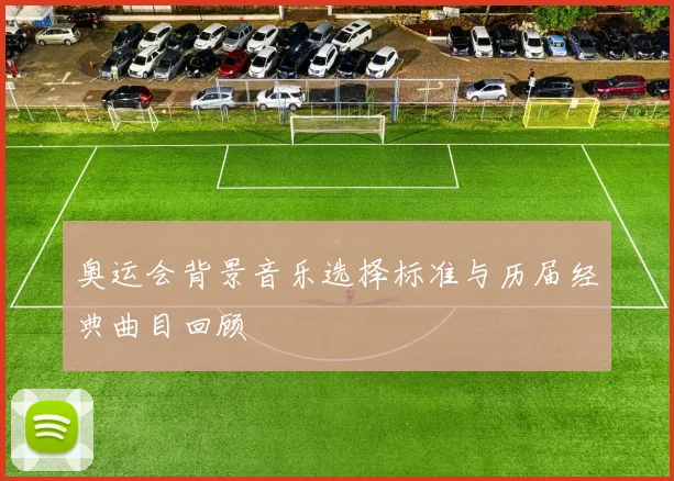 奥运会背景音乐选择标准与历届经典曲目回顾