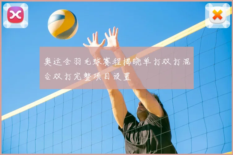 奥运会羽毛球赛程揭晓单打双打混合双打完整项目设置