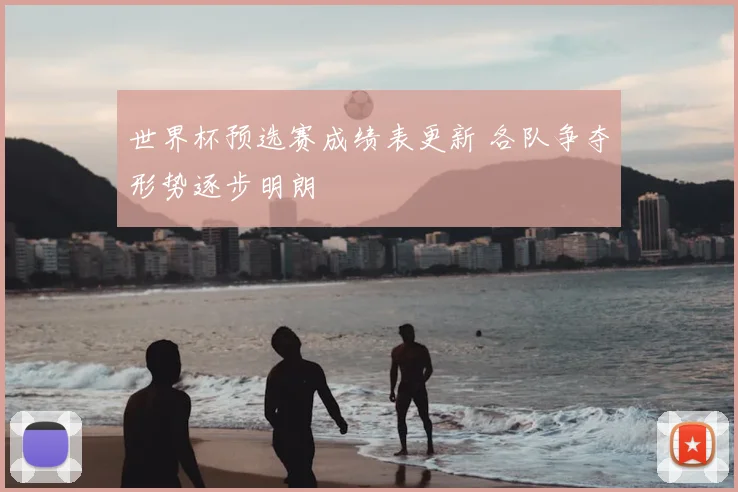 世界杯预选赛成绩表更新 各队争夺形势逐步明朗