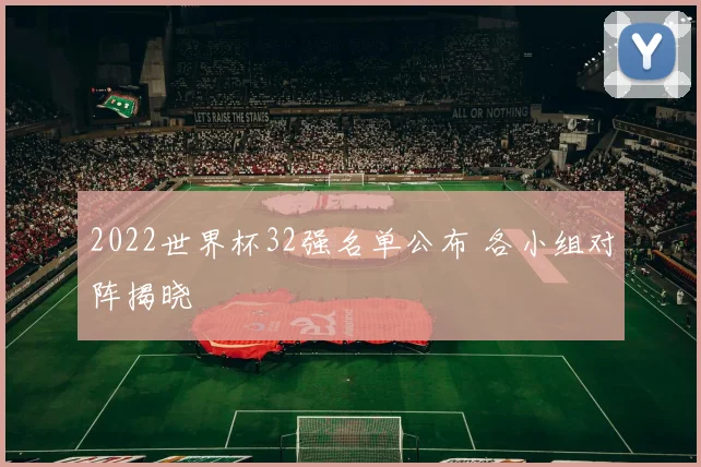 2022世界杯32强名单公布 各小组对阵揭晓