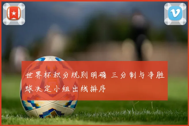 世界杯积分规则明确 三分制与净胜球决定小组出线排序