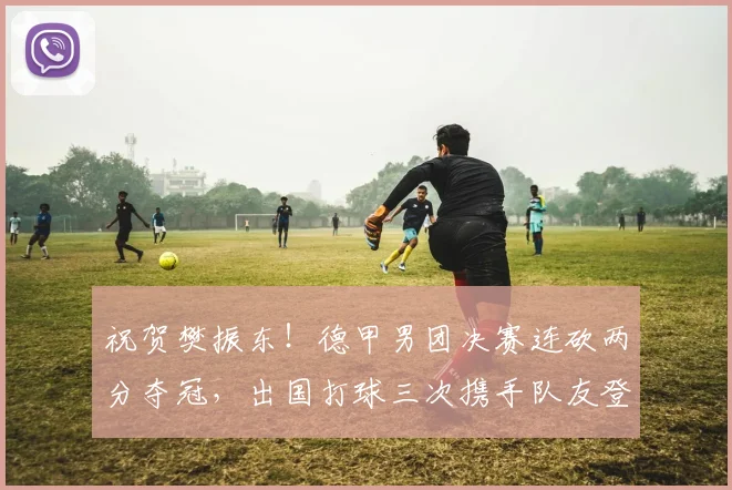 祝贺樊振东！德甲男团决赛连砍两分夺冠，出国打球三次携手队友登顶_萨尔布吕肯_卡纳克·贾哈_德国