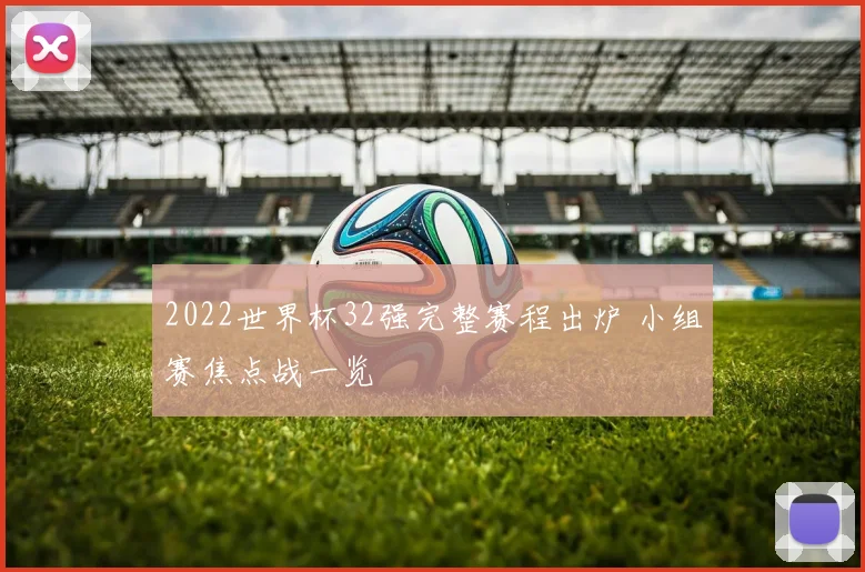 2022世界杯32强完整赛程出炉 小组赛焦点战一览