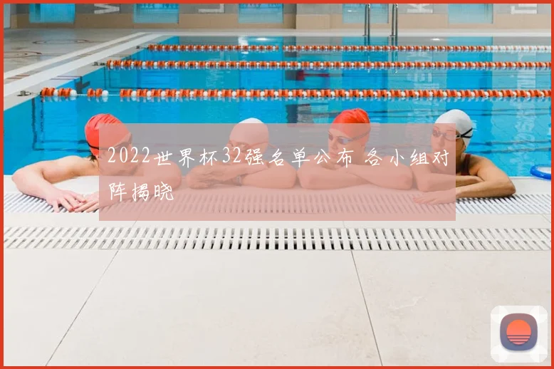 2022世界杯32强名单公布 各小组对阵揭晓