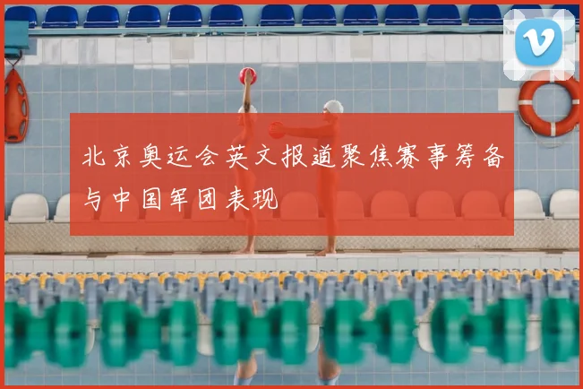 北京奥运会英文报道聚焦赛事筹备与中国军团表现