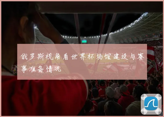 俄罗斯视角看世界杯场馆建设与赛事准备情况