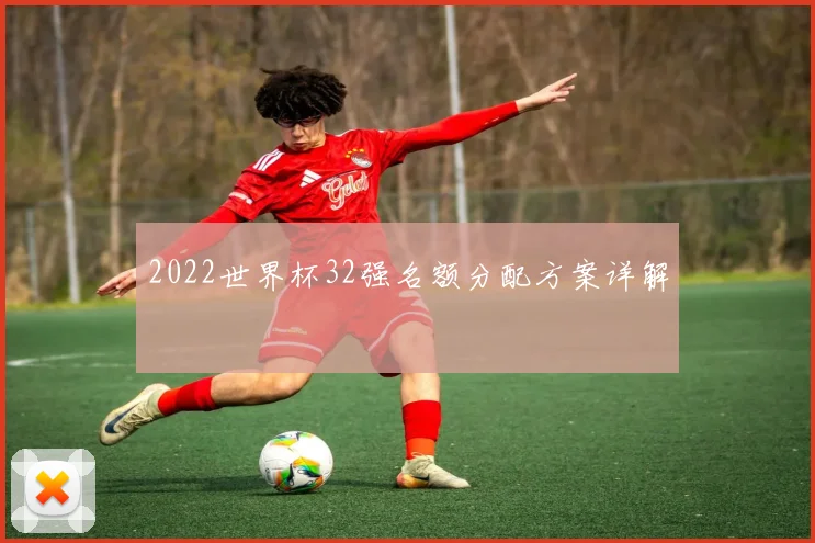 2022世界杯32强名额分配方案详解