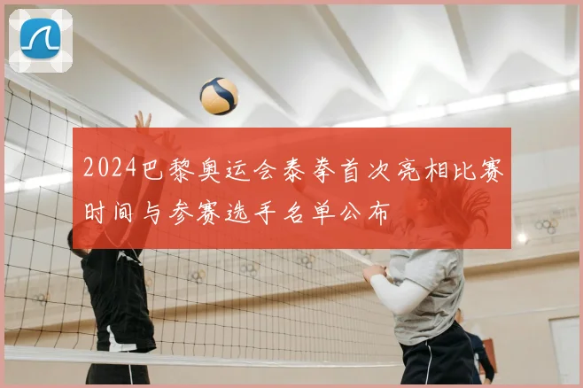 2024巴黎奥运会泰拳首次亮相比赛时间与参赛选手名单公布