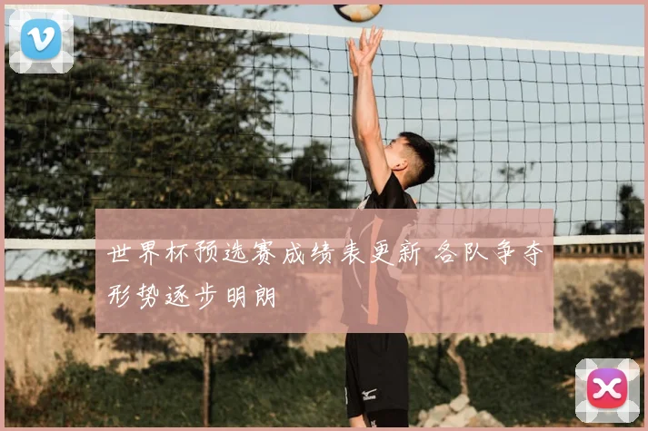 世界杯预选赛成绩表更新 各队争夺形势逐步明朗